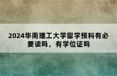 2024华南理工大学留学预科有必要读吗，有学位证吗