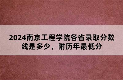 2024南京工程学院各省录取分数线是多少，附历年最低分