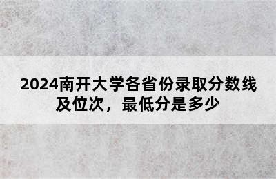 2024南开大学各省份录取分数线及位次，最低分是多少