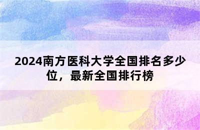 2024南方医科大学全国排名多少位，最新全国排行榜