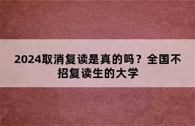 2024取消复读是真的吗？全国不招复读生的大学