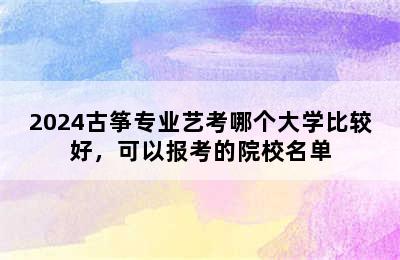 2024古筝专业艺考哪个大学比较好，可以报考的院校名单