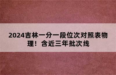 2024吉林一分一段位次对照表物理！含近三年批次线