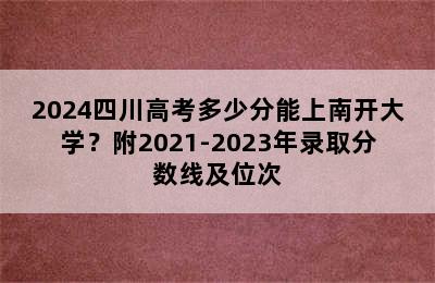 2024四川高考多少分能上南开大学？附2021-2023年录取分数线及位次