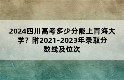 2024四川高考多少分能上青海大学？附2021-2023年录取分数线及位次