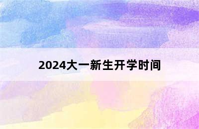 2024大一新生开学时间