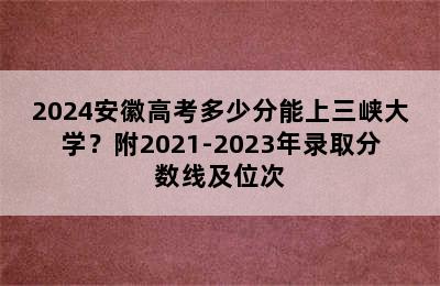 2024安徽高考多少分能上三峡大学？附2021-2023年录取分数线及位次