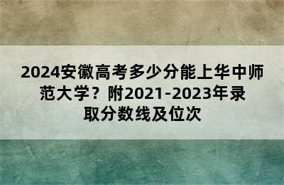 2024安徽高考多少分能上华中师范大学？附2021-2023年录取分数线及位次