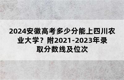 2024安徽高考多少分能上四川农业大学？附2021-2023年录取分数线及位次