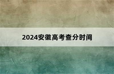 2024安徽高考查分时间