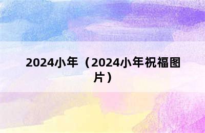 2024小年（2024小年祝福图片）