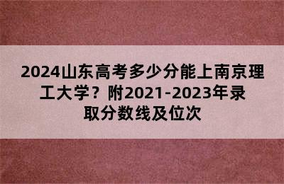 2024山东高考多少分能上南京理工大学？附2021-2023年录取分数线及位次