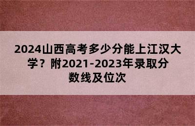 2024山西高考多少分能上江汉大学？附2021-2023年录取分数线及位次