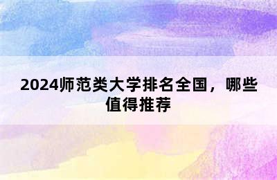 2024师范类大学排名全国，哪些值得推荐