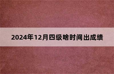 2024年12月四级啥时间出成绩