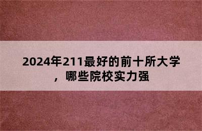 2024年211最好的前十所大学，哪些院校实力强