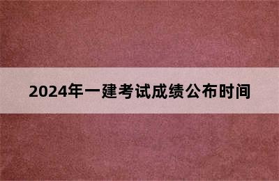 2024年一建考试成绩公布时间