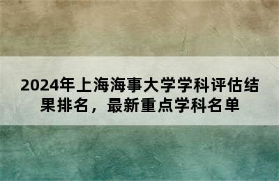 2024年上海海事大学学科评估结果排名，最新重点学科名单