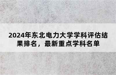 2024年东北电力大学学科评估结果排名，最新重点学科名单