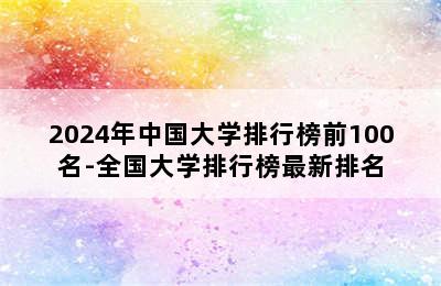 2024年中国大学排行榜前100名-全国大学排行榜最新排名