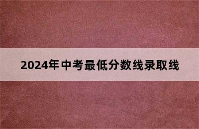 2024年中考最低分数线录取线