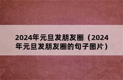 2024年元旦发朋友圈（2024年元旦发朋友圈的句子图片）