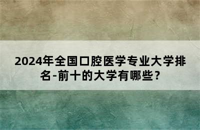 2024年全国口腔医学专业大学排名-前十的大学有哪些？