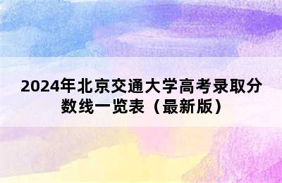 2024年北京交通大学高考录取分数线一览表（最新版）