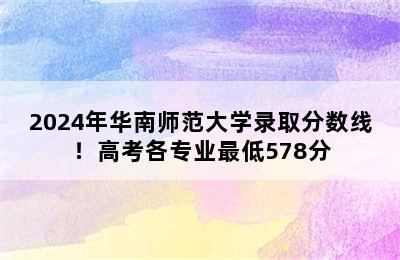 2024年华南师范大学录取分数线！高考各专业最低578分