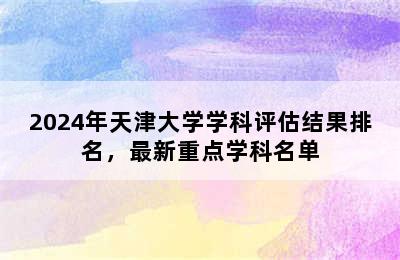 2024年天津大学学科评估结果排名，最新重点学科名单