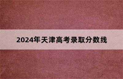 2024年天津高考录取分数线