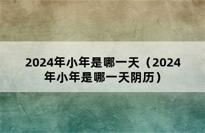 2024年小年是哪一天（2024年小年是哪一天阴历）