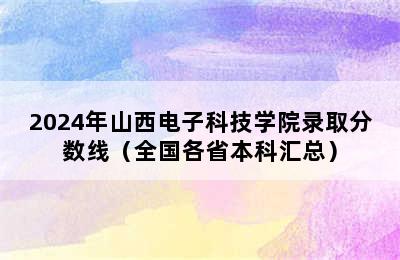 2024年山西电子科技学院录取分数线（全国各省本科汇总）