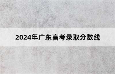 2024年广东高考录取分数线