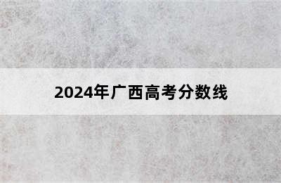 2024年广西高考分数线