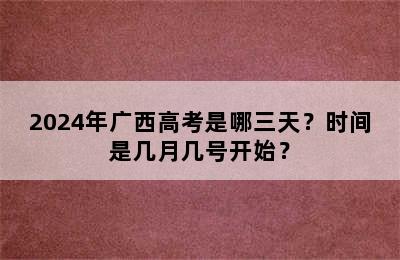 2024年广西高考是哪三天？时间是几月几号开始？