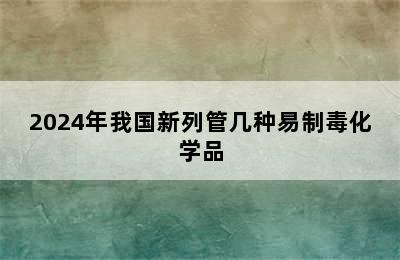 2024年我国新列管几种易制毒化学品