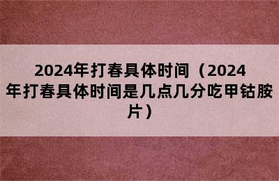 2024年打春具体时间（2024年打春具体时间是几点几分吃甲钴胺片）