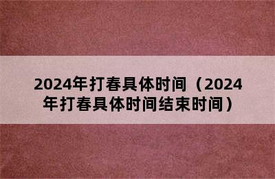 2024年打春具体时间（2024年打春具体时间结束时间）