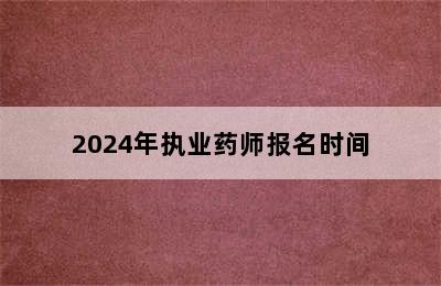 2024年执业药师报名时间