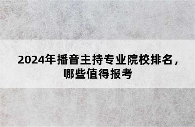 2024年播音主持专业院校排名，哪些值得报考