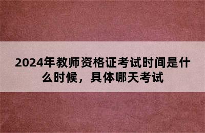 2024年教师资格证考试时间是什么时候，具体哪天考试