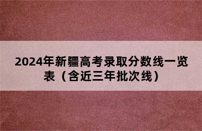 2024年新疆高考录取分数线一览表（含近三年批次线）