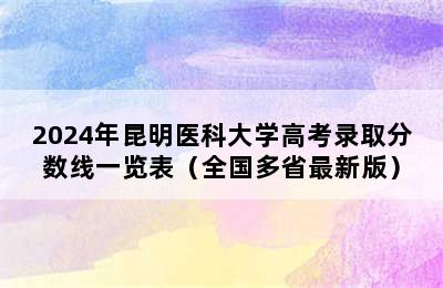 2024年昆明医科大学高考录取分数线一览表（全国多省最新版）