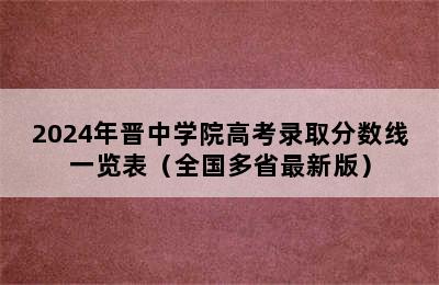 2024年晋中学院高考录取分数线一览表（全国多省最新版）