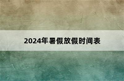 2024年暑假放假时间表