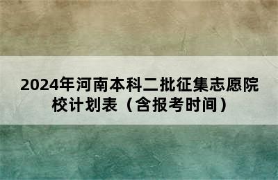 2024年河南本科二批征集志愿院校计划表（含报考时间）