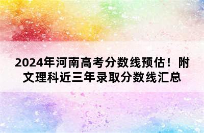 2024年河南高考分数线预估！附文理科近三年录取分数线汇总