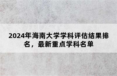 2024年海南大学学科评估结果排名，最新重点学科名单