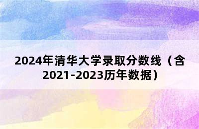 2024年清华大学录取分数线（含2021-2023历年数据）